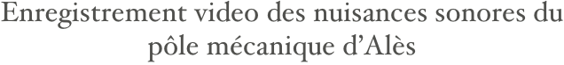 Enregistrement video des nuisances sonores du pôle mécanique d’Alès